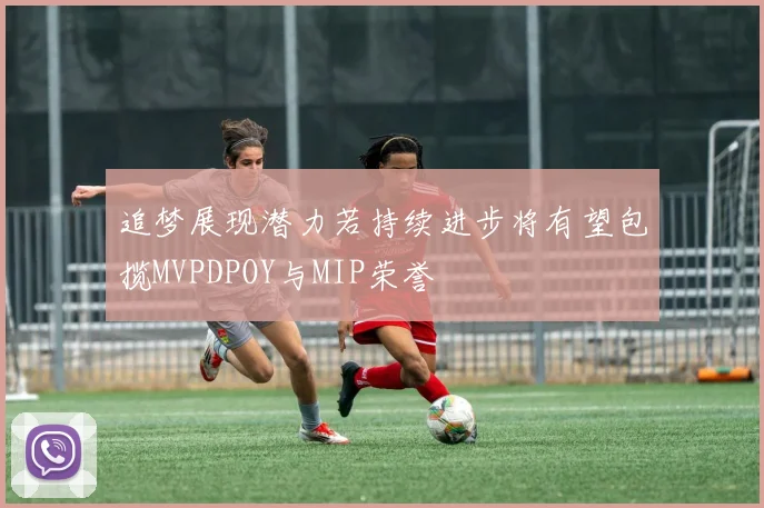 追梦展现潜力若持续进步将有望包揽MVPDPOY与MIP荣誉