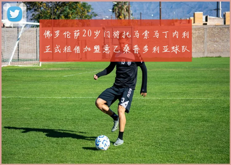 佛罗伦萨20岁门将托马索马丁内利正式租借加盟意乙桑普多利亚球队