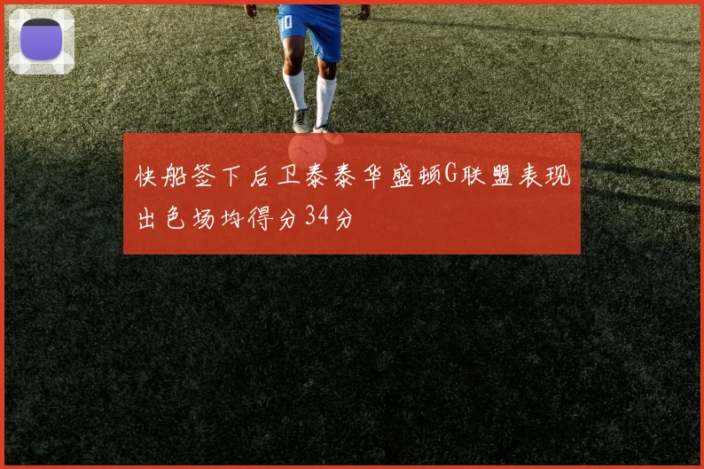 快船签下后卫泰泰华盛顿G联盟表现出色场均得分34分
