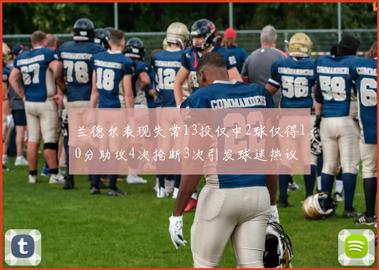 兰德尔表现失常13投仅中2球仅得10分助攻4次抢断3次引发球迷热议