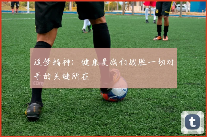 追梦精神：健康是我们战胜一切对手的关键所在