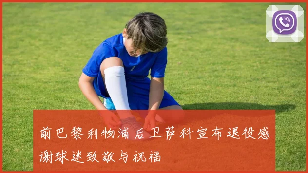 前巴黎利物浦后卫萨科宣布退役感谢球迷致敬与祝福