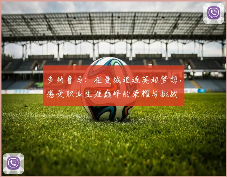 多纳鲁马：在曼城追逐英超梦想，感受职业生涯巅峰的荣耀与挑战