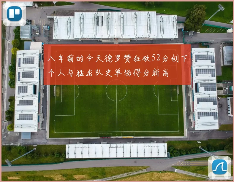 八年前的今天德罗赞狂砍52分创下个人与猛龙队史单场得分新高