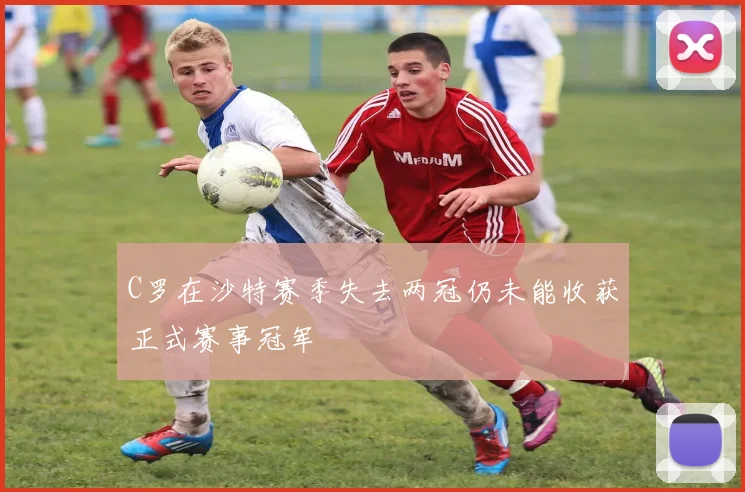 C罗在沙特赛季失去两冠仍未能收获正式赛事冠军