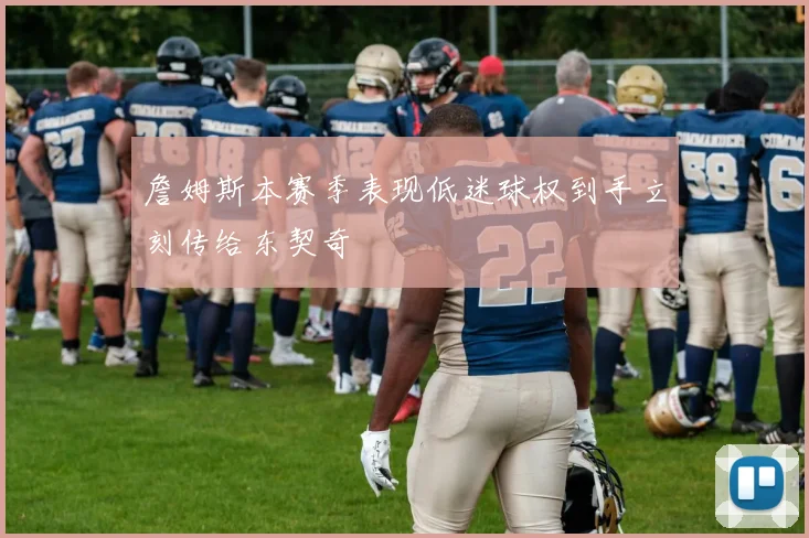 詹姆斯本赛季表现低迷球权到手立刻传给东契奇