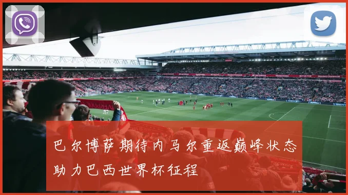 巴尔博萨期待内马尔重返巅峰状态助力巴西世界杯征程