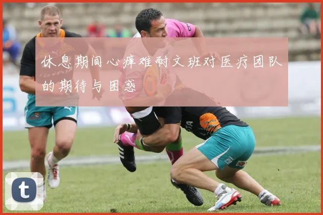 休息期间心痒难耐文班对医疗团队的期待与困惑