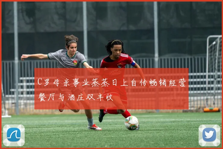 C罗母亲事业蒸蒸日上自传畅销经营餐厅与酒庄双丰收