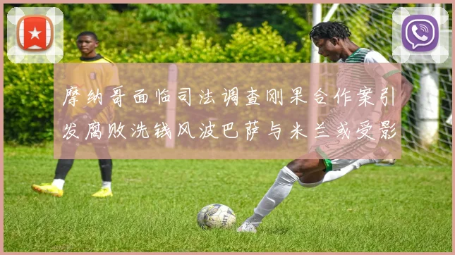 摩纳哥面临司法调查刚果合作案引发腐败洗钱风波巴萨与米兰或受影响