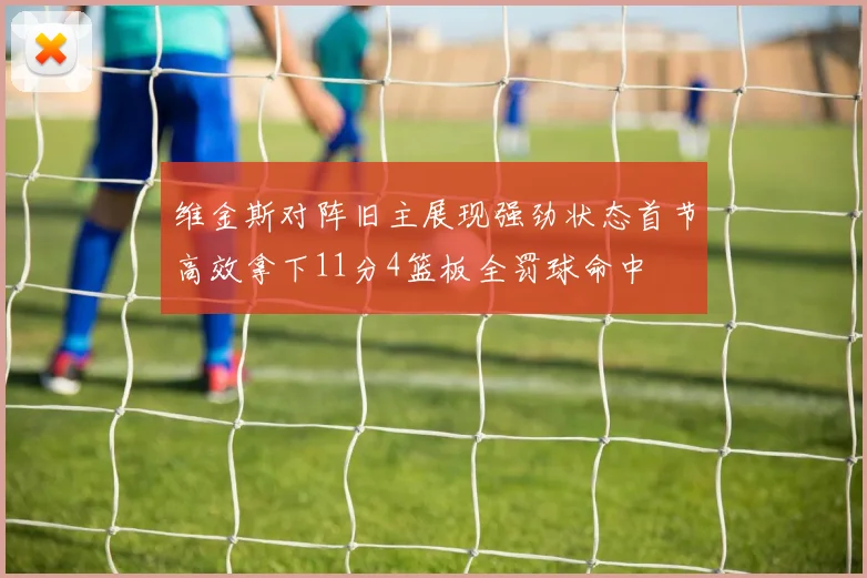 维金斯对阵旧主展现强劲状态首节高效拿下11分4篮板全罚球命中