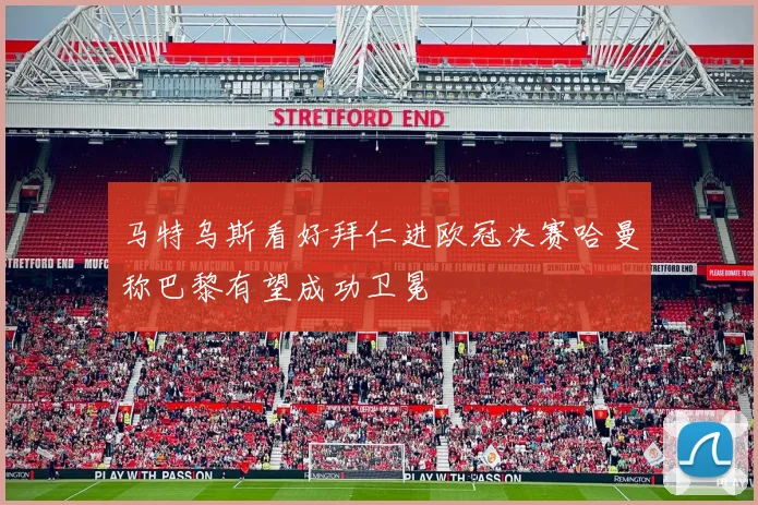 马特乌斯看好拜仁进欧冠决赛哈曼称巴黎有望成功卫冕